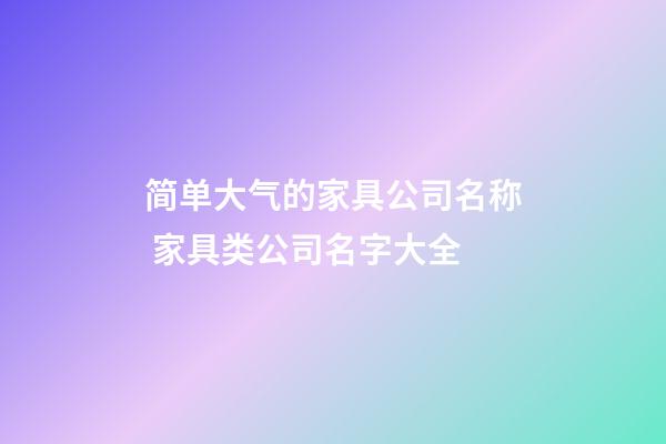 简单大气的家具公司名称 家具类公司名字大全-第1张-公司起名-玄机派